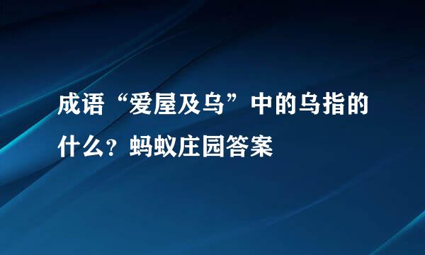 成语“爱屋及乌”中的乌指的什么？蚂蚁庄园答案