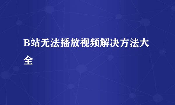 B站无法播放视频解决方法大全
