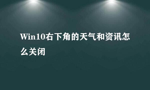 Win10右下角的天气和资讯怎么关闭