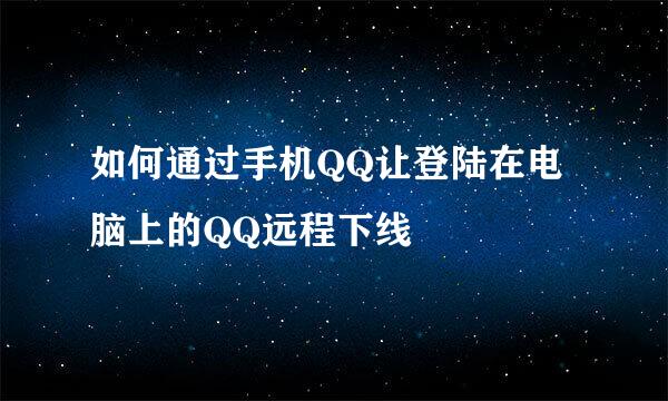 如何通过手机QQ让登陆在电脑上的QQ远程下线