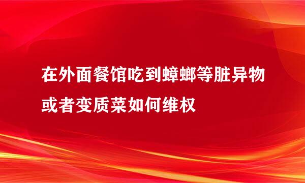 在外面餐馆吃到蟑螂等脏异物或者变质菜如何维权