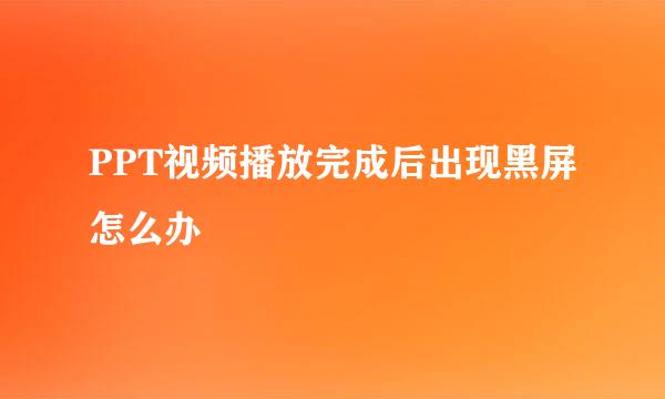 PPT视频播放完成后出现黑屏怎么办