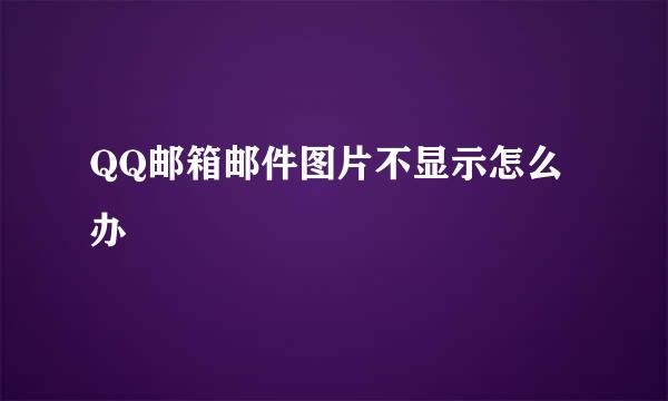 QQ邮箱邮件图片不显示怎么办