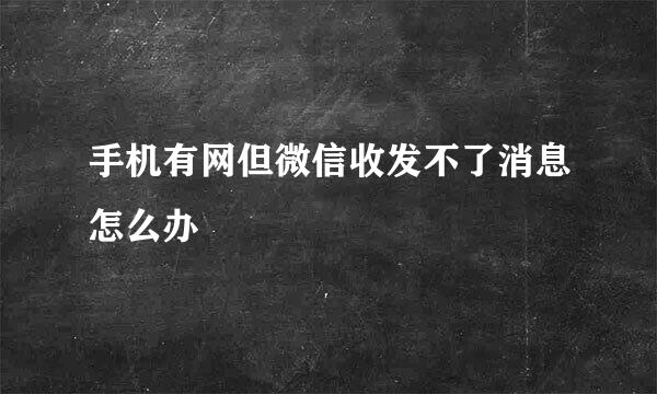 手机有网但微信收发不了消息怎么办