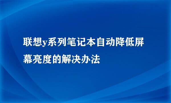 联想y系列笔记本自动降低屏幕亮度的解决办法