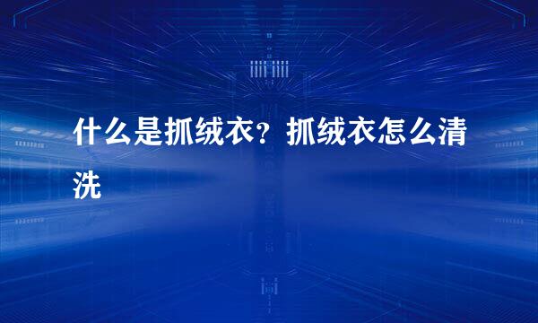 什么是抓绒衣？抓绒衣怎么清洗