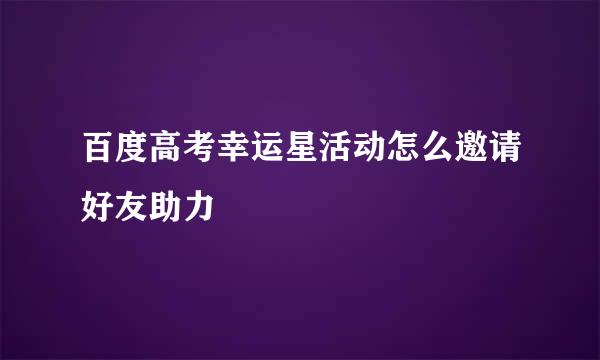 百度高考幸运星活动怎么邀请好友助力