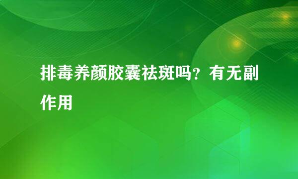 排毒养颜胶囊祛斑吗？有无副作用