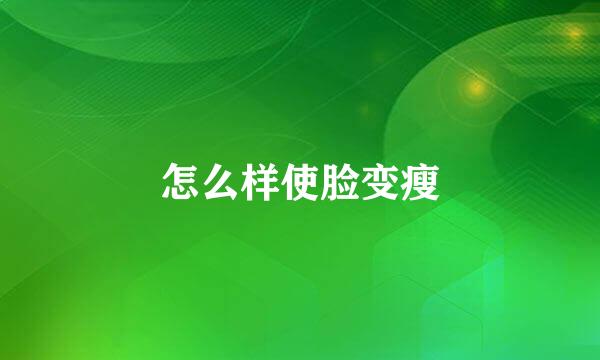 怎么样使脸变瘦