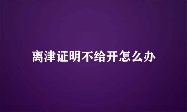 离津证明不给开怎么办