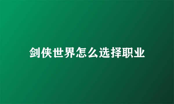 剑侠世界怎么选择职业
