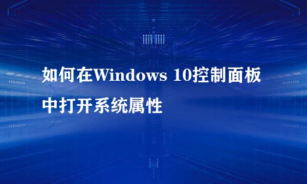如何在Windows 10控制面板中打开系统属性