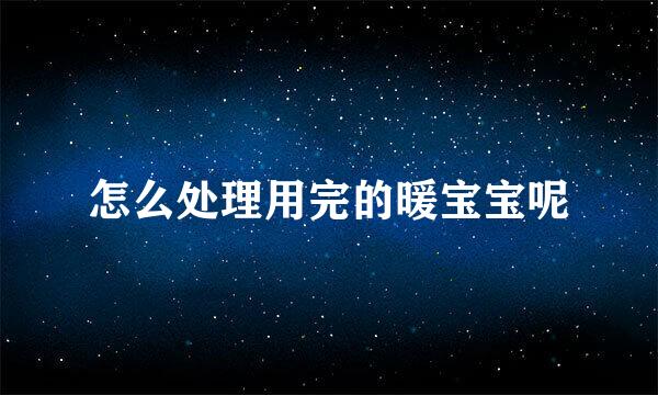 怎么处理用完的暖宝宝呢