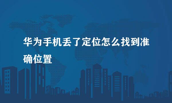 华为手机丢了定位怎么找到准确位置