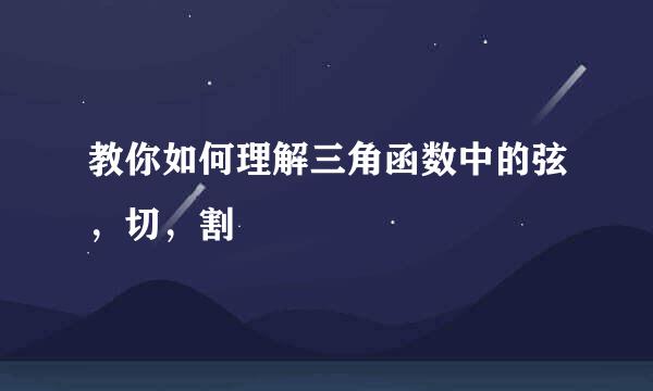 教你如何理解三角函数中的弦，切，割