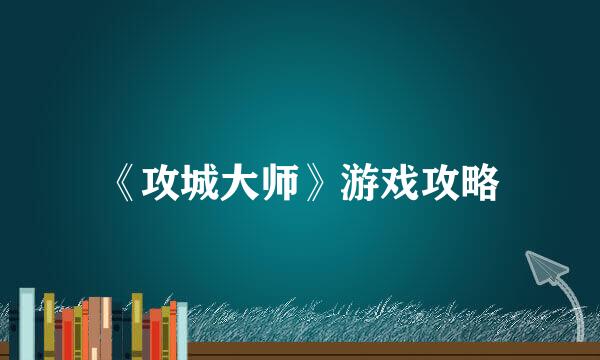 《攻城大师》游戏攻略