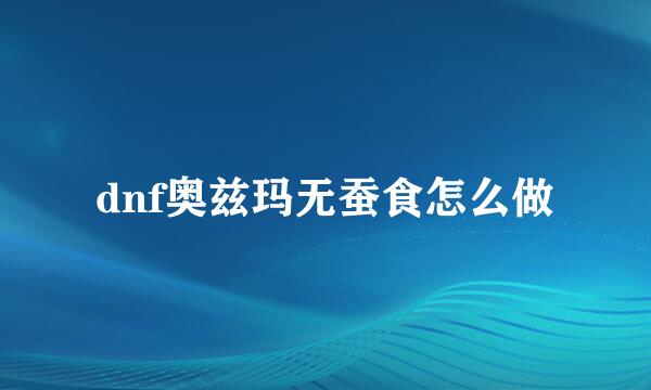 dnf奥兹玛无蚕食怎么做