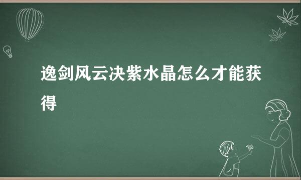 逸剑风云决紫水晶怎么才能获得