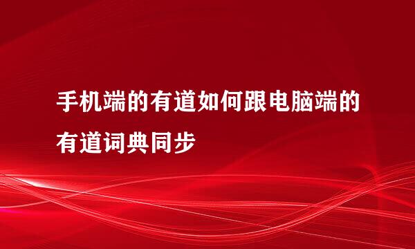 手机端的有道如何跟电脑端的有道词典同步
