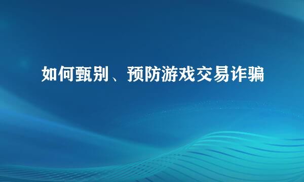 如何甄别、预防游戏交易诈骗