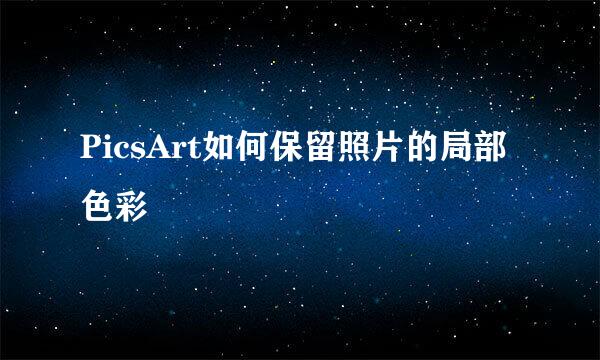 PicsArt如何保留照片的局部色彩