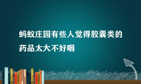 蚂蚁庄园有些人觉得胶囊类的药品太大不好咽