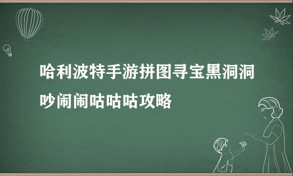 哈利波特手游拼图寻宝黑洞洞吵闹闹咕咕咕攻略