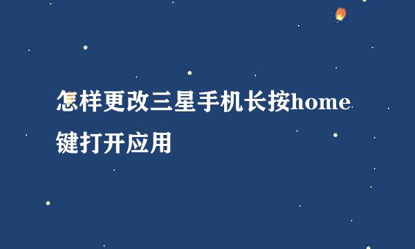怎样更改三星手机长按home键打开应用