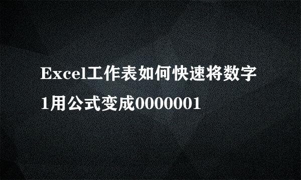 Excel工作表如何快速将数字1用公式变成0000001