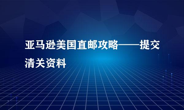 亚马逊美国直邮攻略——提交清关资料