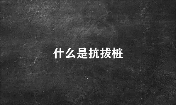 什么是抗拔桩