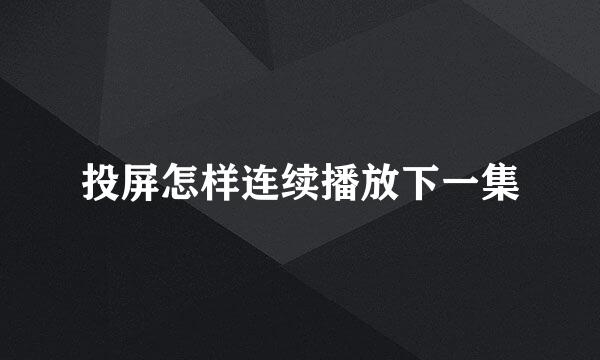 投屏怎样连续播放下一集