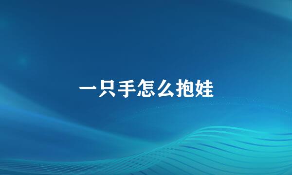 一只手怎么抱娃