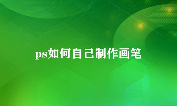 ps如何自己制作画笔