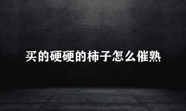 买的硬硬的柿子怎么催熟