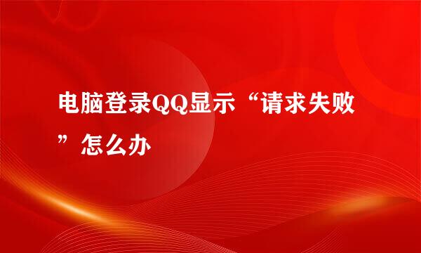 电脑登录QQ显示“请求失败”怎么办