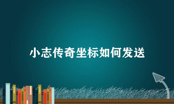 小志传奇坐标如何发送