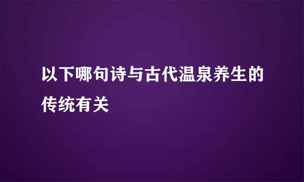 以下哪句诗与古代温泉养生的传统有关