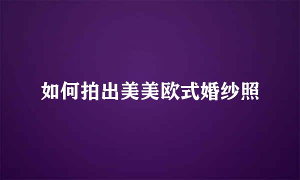 如何拍出美美欧式婚纱照