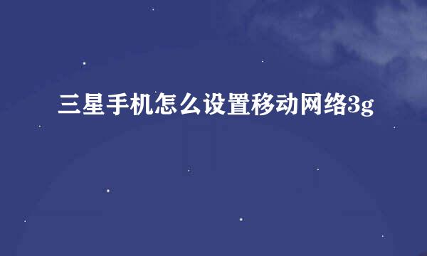 三星手机怎么设置移动网络3g