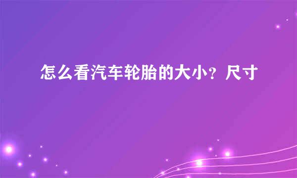 怎么看汽车轮胎的大小？尺寸