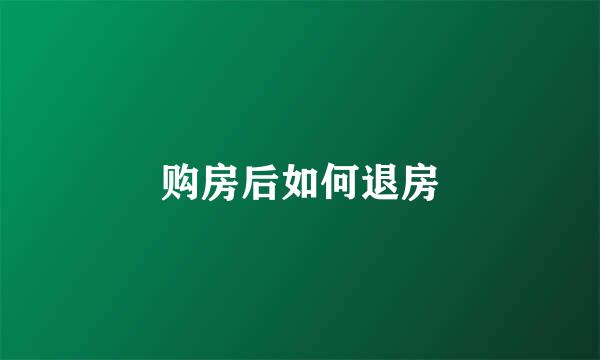 购房后如何退房