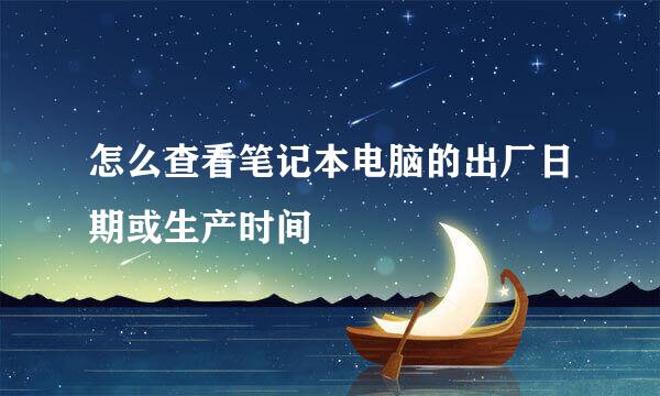 怎么查看笔记本电脑的出厂日期或生产时间