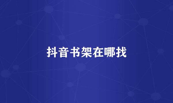 抖音书架在哪找