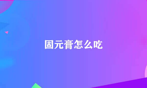 固元膏怎么吃