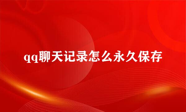 qq聊天记录怎么永久保存