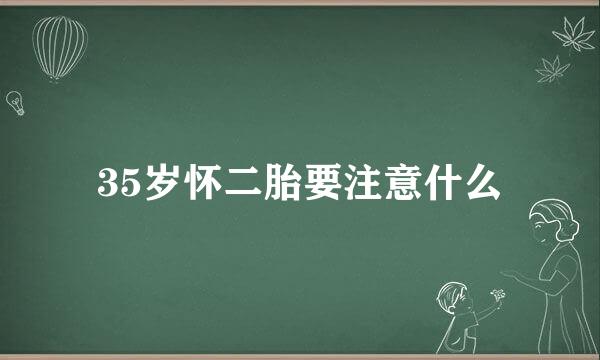 35岁怀二胎要注意什么
