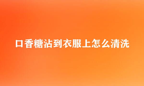 口香糖沾到衣服上怎么清洗