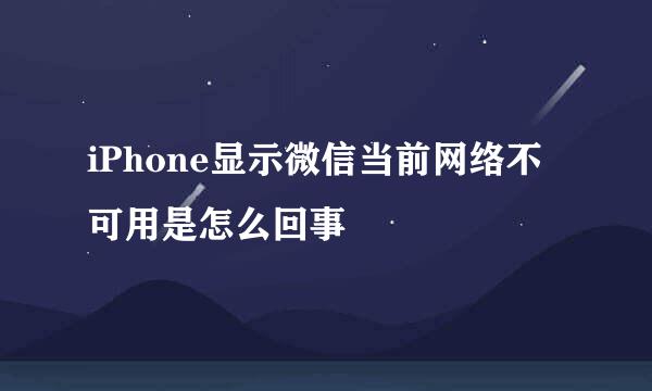 iPhone显示微信当前网络不可用是怎么回事