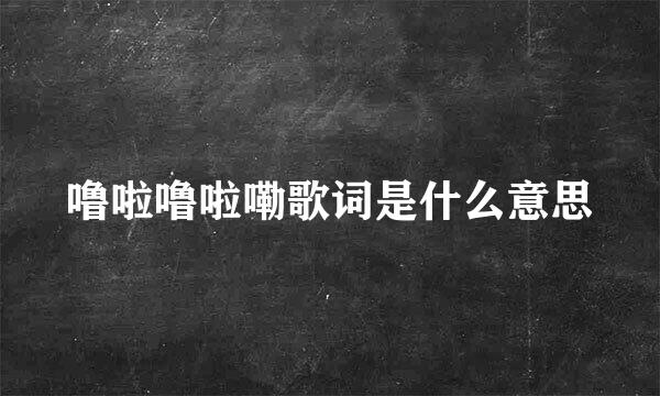 噜啦噜啦嘞歌词是什么意思
